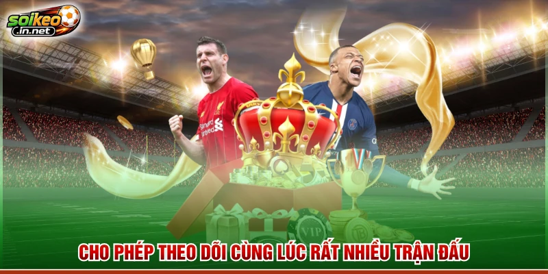 Cho phép theo dõi cùng lúc rất nhiều trận đấu