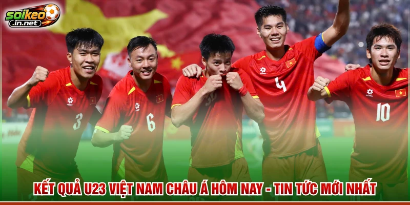 Kết Quả U23 Việt Nam Châu Á Hôm Nay - Tin Tức Mới Nhất