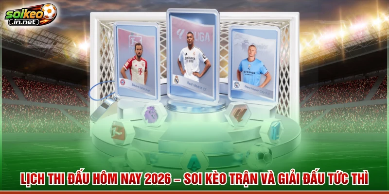 Lịch Thi Đấu Hôm Nay 2026 – Soi Kèo Trận Và Giải Đấu Tức Thì