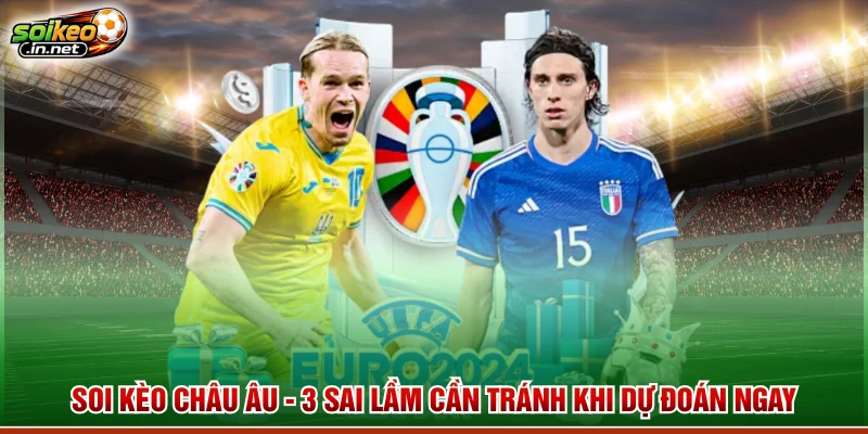 Soi Kèo Châu Âu - 3 Sai Lầm Cần Tránh Khi Dự Đoán Ngay