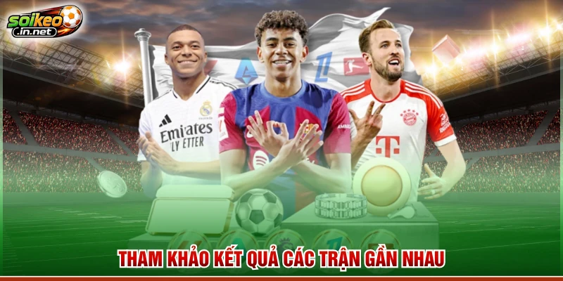 Tham khảo kết quả các trận gần nhau