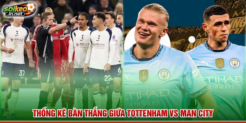 Thống kê bàn thắng giữa Tottenham vs Man City